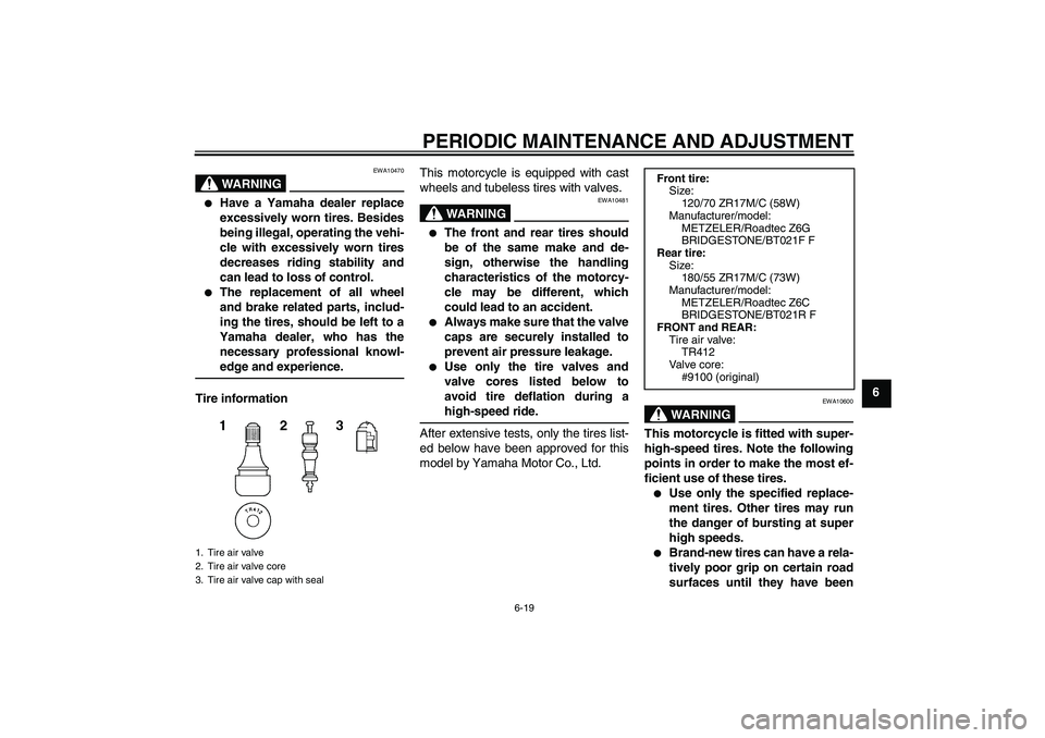 YAMAHA FJR1300AS 2010 Owners Manual PERIODIC MAINTENANCE AND ADJUSTMENT
6-19
6
WARNING
EWA10470

Have a Yamaha dealer replace
excessively worn tires. Besides
being illegal, operating the vehi-
cle with excessively worn tires
decreases 