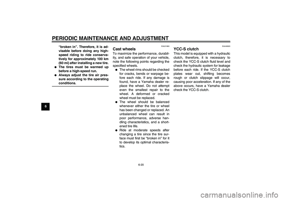 YAMAHA FJR1300AS 2010  Owners Manual PERIODIC MAINTENANCE AND ADJUSTMENT
6-20
6“broken in”. Therefore, it is ad-
visable before doing any high-
speed riding to ride conserva-
tively for approximately 100 km
(60 mi) after installing a