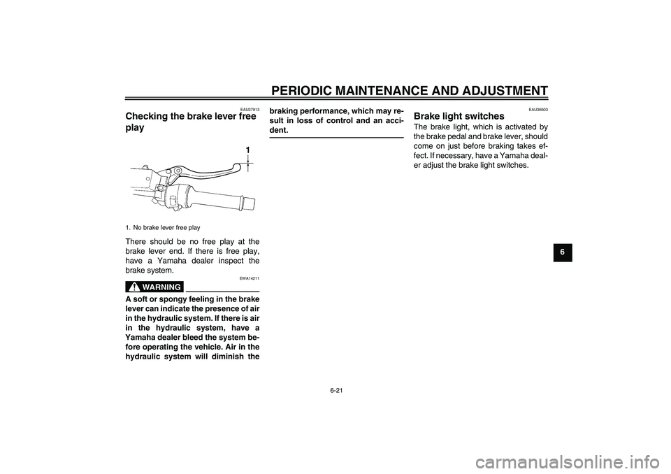 YAMAHA FJR1300AS 2010 Owners Manual PERIODIC MAINTENANCE AND ADJUSTMENT
6-21
6
EAU37913
Checking the brake lever free 
play There should be no free play at the
brake lever end. If there is free play,
have a Yamaha dealer inspect the
bra
