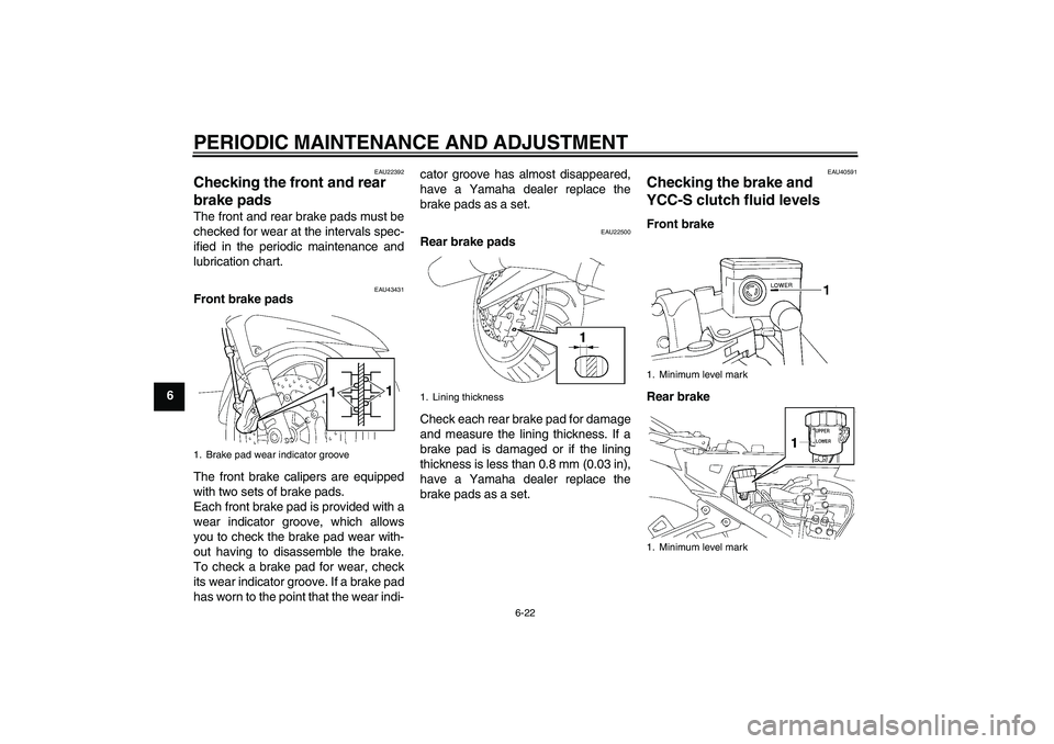 YAMAHA FJR1300AS 2010 Owners Manual PERIODIC MAINTENANCE AND ADJUSTMENT
6-22
6
EAU22392
Checking the front and rear 
brake pads The front and rear brake pads must be
checked for wear at the intervals spec-
ified in the periodic maintena