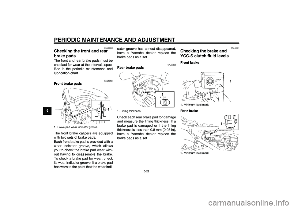 YAMAHA FJR1300AS 2010 Manual PDF PERIODIC MAINTENANCE AND ADJUSTMENT
6-22
6
EAU22392
Checking the front and rear 
brake pads The front and rear brake pads must be
checked for wear at the intervals spec-
ified in the periodic maintena