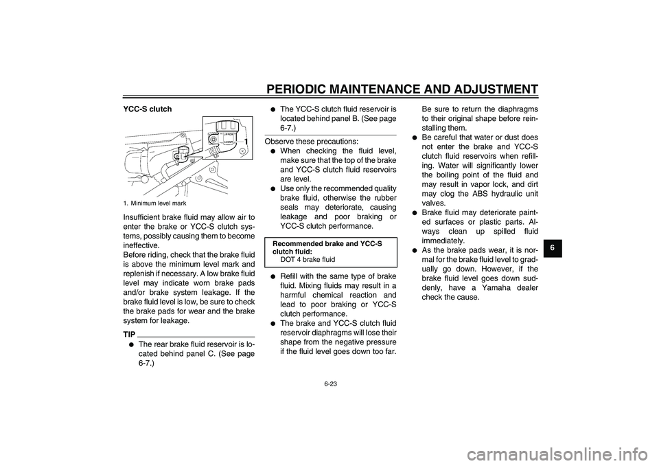 YAMAHA FJR1300AS 2010 Manual Online PERIODIC MAINTENANCE AND ADJUSTMENT
6-23
6 YCC-S clutch
Insufficient brake fluid may allow air to
enter the brake or YCC-S clutch sys-
tems, possibly causing them to become
ineffective.
Before riding, YAMAHA FJR1300AS 2010 Manual Online PERIODIC MAINTENANCE AND ADJUSTMENT
6-23
6 YCC-S clutch
Insufficient brake fluid may allow air to
enter the brake or YCC-S clutch sys-
tems, possibly causing them to become
ineffective.
Before riding,