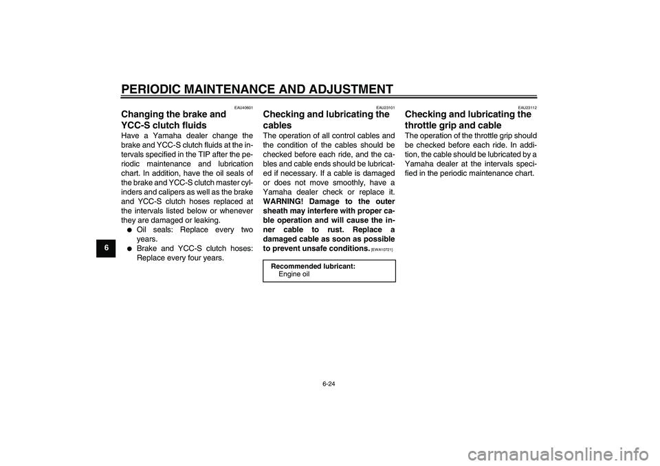 YAMAHA FJR1300AS 2010 Manual Online PERIODIC MAINTENANCE AND ADJUSTMENT
6-24
6
EAU40601
Changing the brake and
YCC-S clutch fluids Have a Yamaha dealer change the
brake and YCC-S clutch fluids at the in-
tervals specified in the TIP af YAMAHA FJR1300AS 2010 Manual Online PERIODIC MAINTENANCE AND ADJUSTMENT
6-24
6
EAU40601
Changing the brake and
YCC-S clutch fluids Have a Yamaha dealer change the
brake and YCC-S clutch fluids at the in-
tervals specified in the TIP af