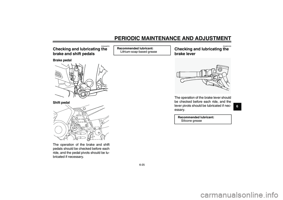 YAMAHA FJR1300AS 2010 Owners Manual PERIODIC MAINTENANCE AND ADJUSTMENT
6-25
6
EAU44272
Checking and lubricating the 
brake and shift pedals Brake pedal
Shift pedal
The operation of the brake and shift
pedals should be checked before ea
