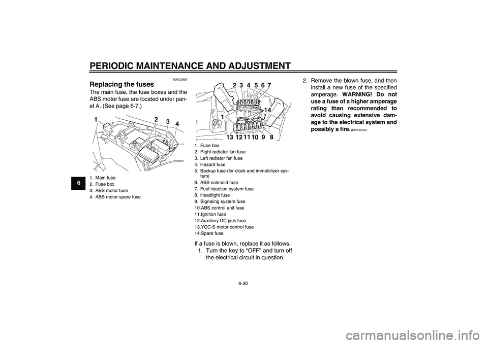 YAMAHA FJR1300AS 2010  Owners Manual PERIODIC MAINTENANCE AND ADJUSTMENT
6-30
6
EAU23659
Replacing the fuses The main fuse, the fuse boxes and the
ABS motor fuse are located under pan-
el A. (See page 6-7.)
If a fuse is blown, replace it