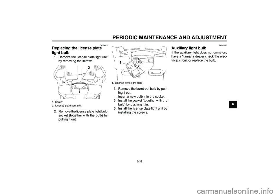 YAMAHA FJR1300AS 2010  Owners Manual PERIODIC MAINTENANCE AND ADJUSTMENT
6-33
6
EAU24313
Replacing the license plate 
light bulb 1. Remove the license plate light unit
by removing the screws.
2. Remove the license plate light bulb
socket