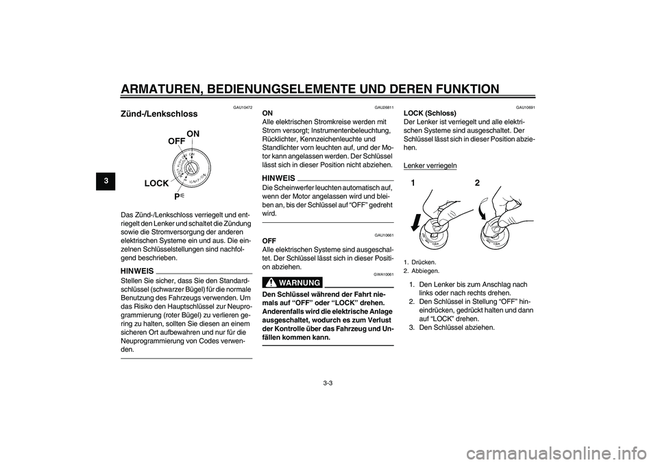 YAMAHA FJR1300AS 2010  Betriebsanleitungen (in German) ARMATUREN, BEDIENUNGSELEMENTE UND DEREN FUNKTION
3-3
3
GAU10472
Zünd-/Lenkschloss Das Zünd-/Lenkschloss verriegelt und ent-
riegelt den Lenker und schaltet die Zündung 
sowie die Stromversorgung de