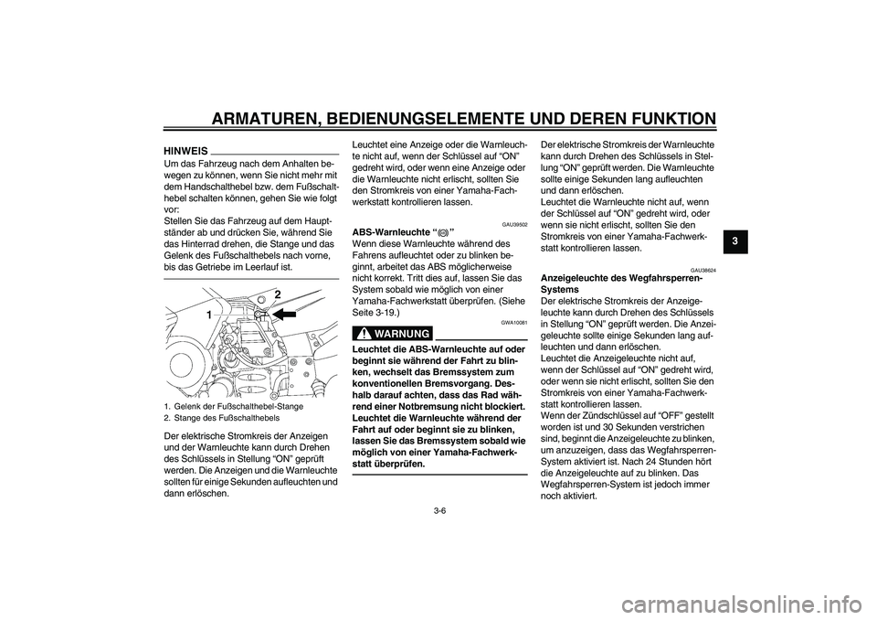 YAMAHA FJR1300AS 2010  Betriebsanleitungen (in German) ARMATUREN, BEDIENUNGSELEMENTE UND DEREN FUNKTION
3-6
3
HINWEISUm das Fahrzeug nach dem Anhalten be-
wegen zu können, wenn Sie nicht mehr mit 
dem Handschalthebel bzw. dem Fußschalt-
hebel schalten k