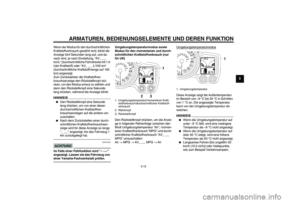 YAMAHA FJR1300AS 2010  Betriebsanleitungen (in German) ARMATUREN, BEDIENUNGSELEMENTE UND DEREN FUNKTION
3-12
3
Wenn der Modus für den durchschnittlichen 
Kraftstoffverbrauch gewählt wird, blinkt die 
Anzeige fünf Sekunden lang auf, und da-
nach wird, j