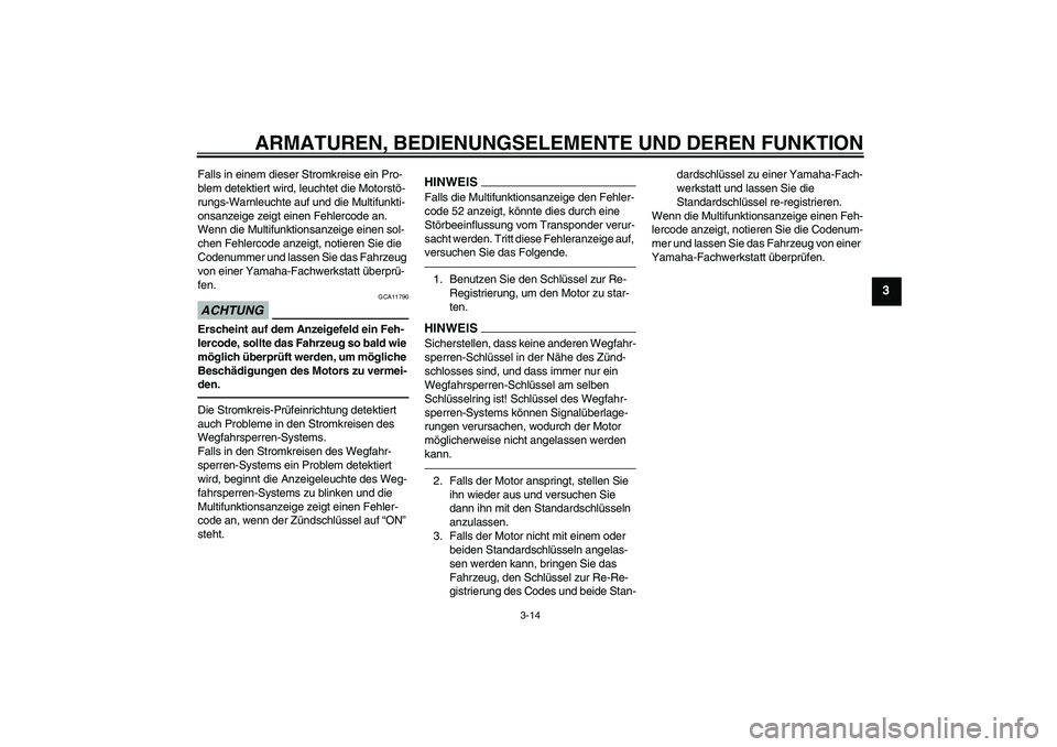 YAMAHA FJR1300AS 2010  Betriebsanleitungen (in German) ARMATUREN, BEDIENUNGSELEMENTE UND DEREN FUNKTION
3-14
3
Falls in einem dieser Stromkreise ein Pro-
blem detektiert wird, leuchtet die Motorstö-
rungs-Warnleuchte auf und die Multifunkti-
onsanzeige z