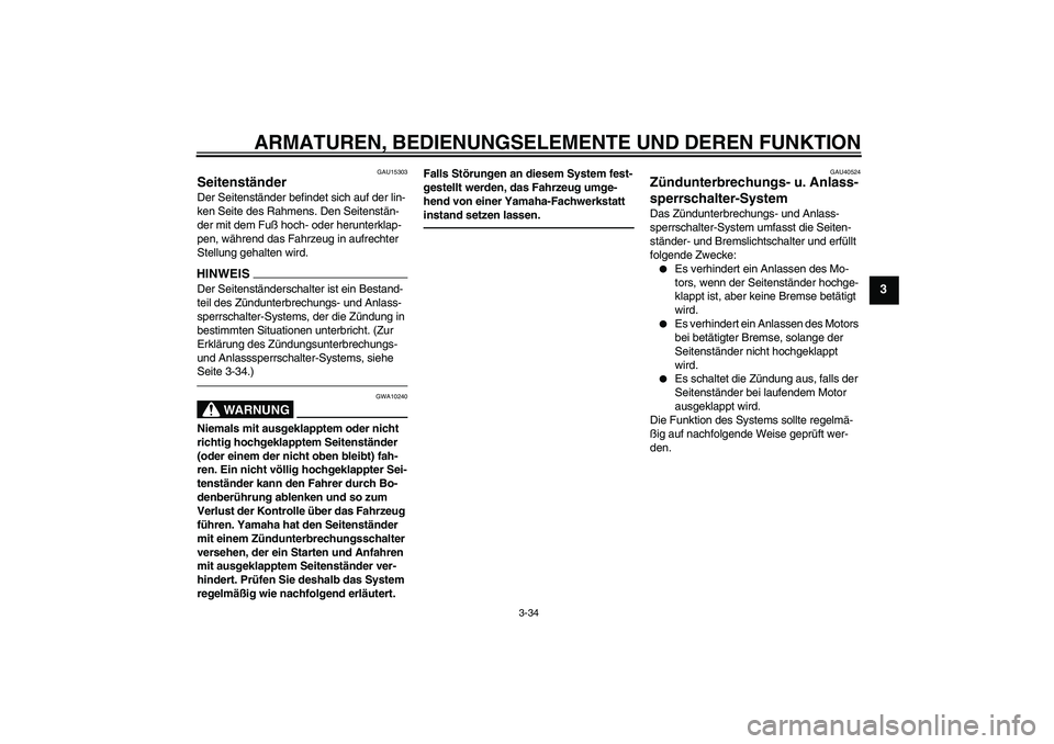 YAMAHA FJR1300AS 2010  Betriebsanleitungen (in German) ARMATUREN, BEDIENUNGSELEMENTE UND DEREN FUNKTION
3-34
3
GAU15303
Seitenständer Der Seitenständer befindet sich auf der lin-
ken Seite des Rahmens. Den Seitenstän-
der mit dem Fuß hoch- oder herunt