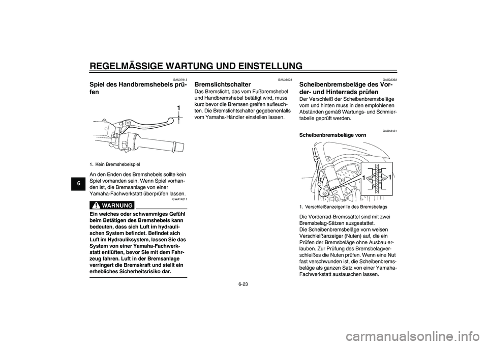 YAMAHA FJR1300AS 2010  Betriebsanleitungen (in German) REGELMÄSSIGE WARTUNG UND EINSTELLUNG
6-23
6
GAU37913
Spiel des Handbremshebels prü-
fen An den Enden des Bremshebels sollte kein 
Spiel vorhanden sein. Wenn Spiel vorhan-
den ist, die Bremsanlage vo