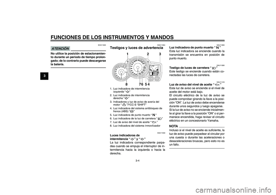 YAMAHA FJR1300AS 2010 Manuale de Empleo (in Spanish) FUNCIONES DE LOS INSTRUMENTOS Y MANDOS
3-4
3
ATENCIÓN
SCA11020
No utilice la posición de estacionamien-
to durante un periodo de tiempo prolon-
gado; de lo contrario puede descargarse
la batería.
S YAMAHA FJR1300AS 2010 Manuale de Empleo (in Spanish) FUNCIONES DE LOS INSTRUMENTOS Y MANDOS
3-4
3
ATENCIÓN
SCA11020
No utilice la posición de estacionamien-
to durante un periodo de tiempo prolon-
gado; de lo contrario puede descargarse
la batería.
S