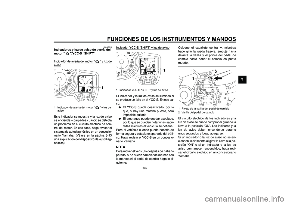 YAMAHA FJR1300AS 2010 Manuale de Empleo (in Spanish) FUNCIONES DE LOS INSTRUMENTOS Y MANDOS
3-5
3
SAU40518
Indicadores y luz de aviso de avería del
motor“”/YCC-S “SHIFT”
Indicador de avería del motor“” y luz deavisoEste indicador se mues YAMAHA FJR1300AS 2010 Manuale de Empleo (in Spanish) FUNCIONES DE LOS INSTRUMENTOS Y MANDOS
3-5
3
SAU40518
Indicadores y luz de aviso de avería del
motor“”/YCC-S “SHIFT”
Indicador de avería del motor“” y luz deavisoEste indicador se mues
