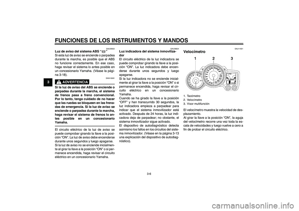 YAMAHA FJR1300AS 2010 Manuale de Empleo (in Spanish) FUNCIONES DE LOS INSTRUMENTOS Y MANDOS
3-6
3
SAU39502
Luz de aviso del sistema ABS“”
Si esta luz de aviso se enciende o parpadea
durante la marcha, es posible que el ABS
no funcione correctamente YAMAHA FJR1300AS 2010 Manuale de Empleo (in Spanish) FUNCIONES DE LOS INSTRUMENTOS Y MANDOS
3-6
3
SAU39502
Luz de aviso del sistema ABS“”
Si esta luz de aviso se enciende o parpadea
durante la marcha, es posible que el ABS
no funcione correctamente