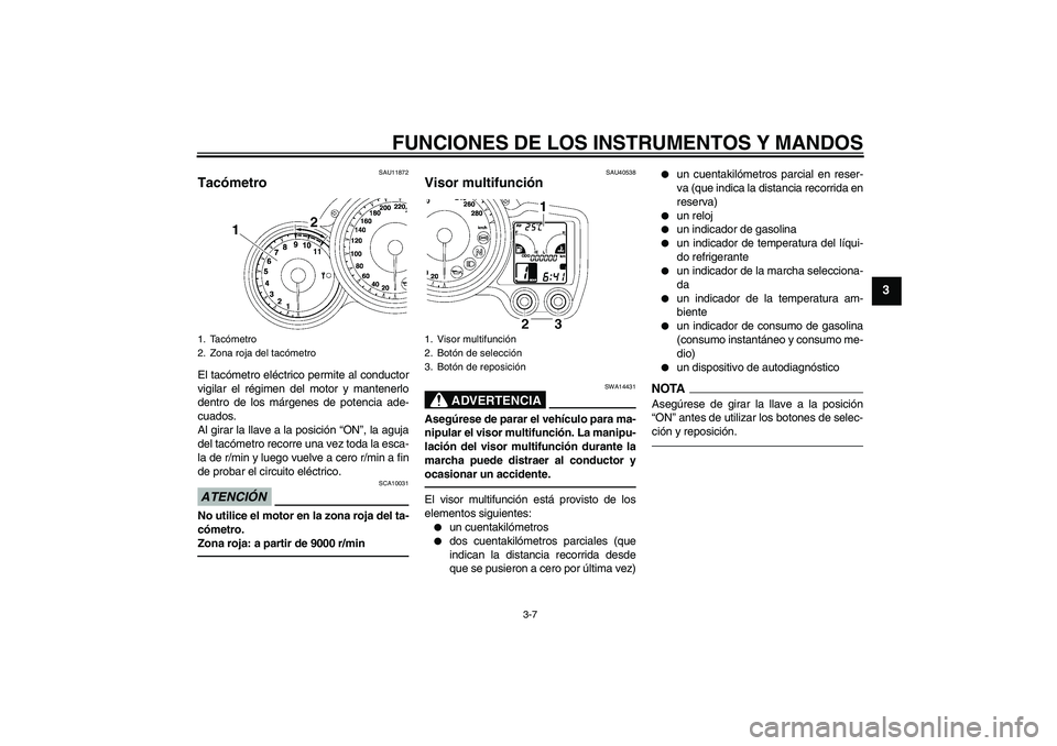 YAMAHA FJR1300AS 2010  Manuale de Empleo (in Spanish) FUNCIONES DE LOS INSTRUMENTOS Y MANDOS
3-7
3
SAU11872
Tacómetro El tacómetro eléctrico permite al conductor
vigilar el régimen del motor y mantenerlo
dentro de los márgenes de potencia ade-
cuado