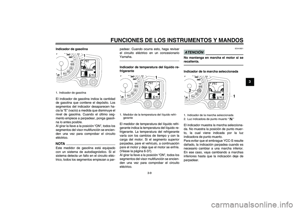 YAMAHA FJR1300AS 2010  Manuale de Empleo (in Spanish) FUNCIONES DE LOS INSTRUMENTOS Y MANDOS
3-9
3
Indicador de gasolina
El indicador de gasolina indica la cantidad
de gasolina que contiene el depósito. Los
segmentos del indicador desaparecen ha-
cia la