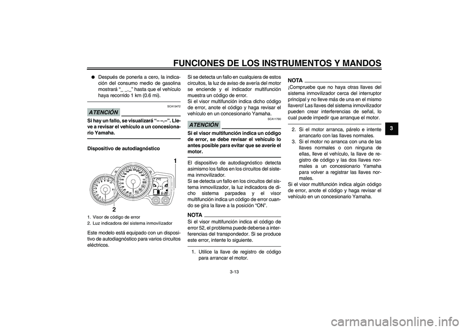 YAMAHA FJR1300AS 2010  Manuale de Empleo (in Spanish) FUNCIONES DE LOS INSTRUMENTOS Y MANDOS
3-13
3

Después de ponerla a cero, la indica-
ción del consumo medio de gasolina
mostrará “_ _._” hasta que el vehículo
haya recorrido 1 km (0.6 mi).
AT