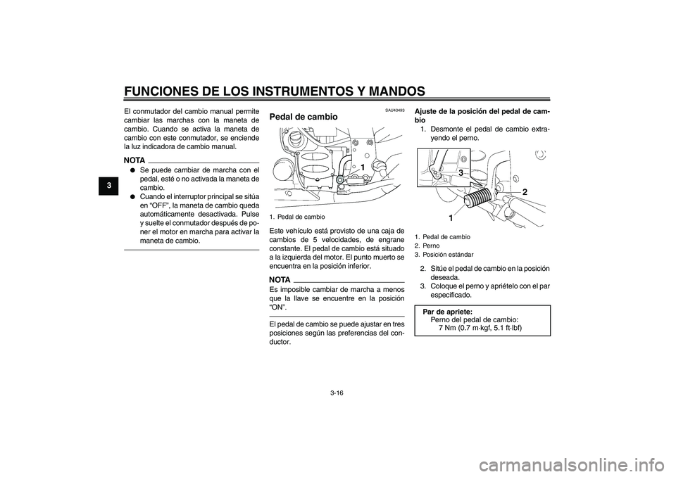YAMAHA FJR1300AS 2010  Manuale de Empleo (in Spanish) FUNCIONES DE LOS INSTRUMENTOS Y MANDOS
3-16
3
El conmutador del cambio manual permite
cambiar las marchas con la maneta de
cambio. Cuando se activa la maneta de
cambio con este conmutador, se enciende