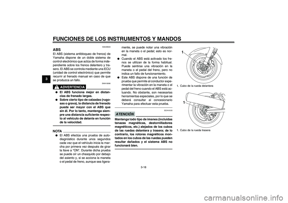 YAMAHA FJR1300AS 2010  Manuale de Empleo (in Spanish) FUNCIONES DE LOS INSTRUMENTOS Y MANDOS
3-18
3
SAU39533
ABS El ABS (sistema antibloqueo de frenos) de
Yamaha dispone de un doble sistema de
control electrónico que actúa de forma inde-
pendiente sobr