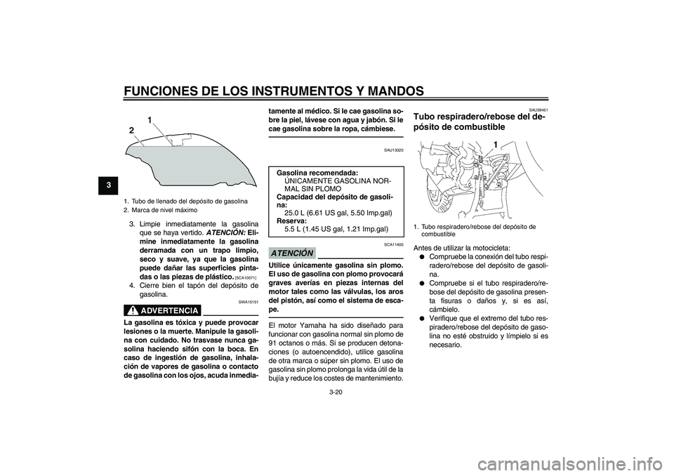 YAMAHA FJR1300AS 2010  Manuale de Empleo (in Spanish) FUNCIONES DE LOS INSTRUMENTOS Y MANDOS
3-20
3
3. Limpie inmediatamente la gasolina
que se haya vertido. ATENCIÓN: Eli-
mine inmediatamente la gasolina
derramada con un trapo limpio,
seco y suave, ya 