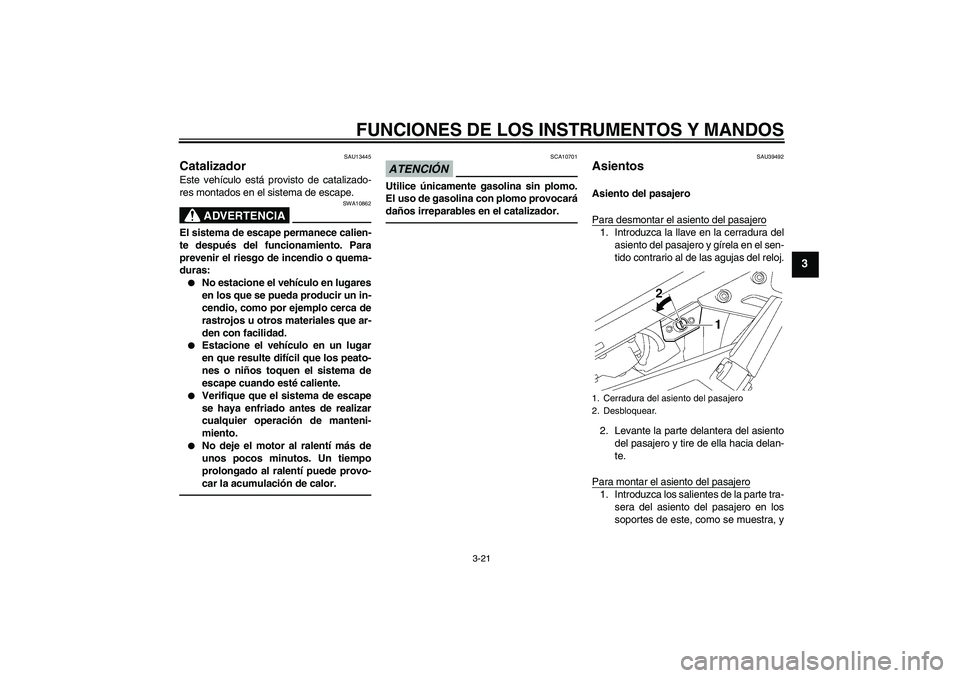 YAMAHA FJR1300AS 2010  Manuale de Empleo (in Spanish) FUNCIONES DE LOS INSTRUMENTOS Y MANDOS
3-21
3
SAU13445
Catalizador Este vehículo está provisto de catalizado-
res montados en el sistema de escape.
ADVERTENCIA
SWA10862
El sistema de escape permanec