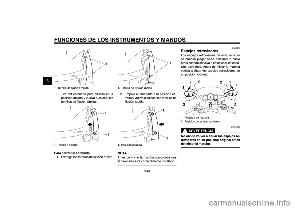 YAMAHA FJR1300AS 2010  Manuale de Empleo (in Spanish) FUNCIONES DE LOS INSTRUMENTOS Y MANDOS
3-28
3
2. Tire del carenado para situarlo en la
posición abierta y vuelva a colocar los
tornillos de fijación rápida.
Para cerrar un carenado
1. Extraiga los 