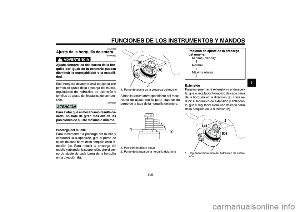 YAMAHA FJR1300AS 2010  Manuale de Empleo (in Spanish) FUNCIONES DE LOS INSTRUMENTOS Y MANDOS
3-29
3
SAU14733
Ajuste de la horquilla delantera 
ADVERTENCIA
SWA10180
Ajuste siempre las dos barras de la hor-
quilla por igual; de lo contrario pueden
disminui