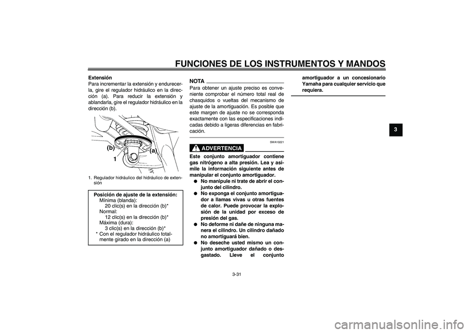 YAMAHA FJR1300AS 2010  Manuale de Empleo (in Spanish) FUNCIONES DE LOS INSTRUMENTOS Y MANDOS
3-31
3
Extensión
Para incrementar la extensión y endurecer-
la, gire el regulador hidráulico en la direc-
ción (a). Para reducir la extensión y
ablandarla, 