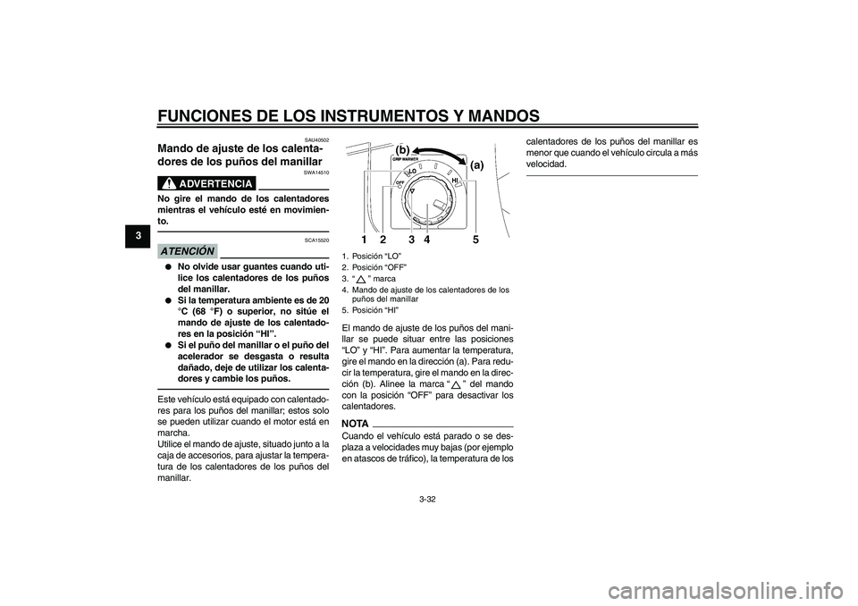 YAMAHA FJR1300AS 2010  Manuale de Empleo (in Spanish) FUNCIONES DE LOS INSTRUMENTOS Y MANDOS
3-32
3
SAU40502
Mando de ajuste de los calenta-
dores de los puños del manillar 
ADVERTENCIA
SWA14510
No gire el mando de los calentadores
mientras el vehículo