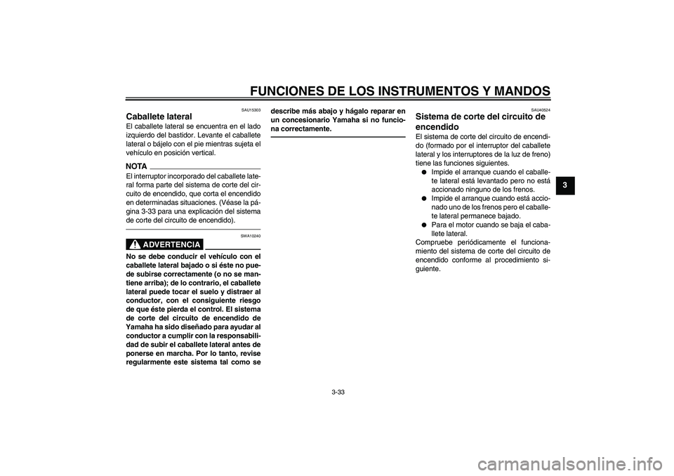 YAMAHA FJR1300AS 2010  Manuale de Empleo (in Spanish) FUNCIONES DE LOS INSTRUMENTOS Y MANDOS
3-33
3
SAU15303
Caballete lateral El caballete lateral se encuentra en el lado
izquierdo del bastidor. Levante el caballete
lateral o bájelo con el pie mientras