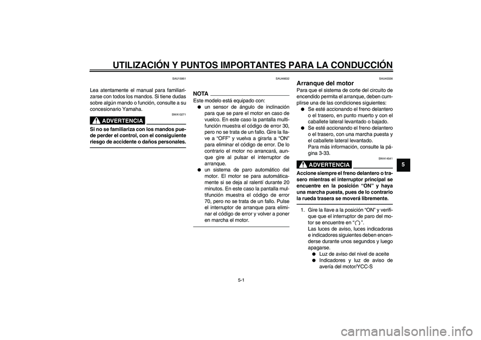 YAMAHA FJR1300AS 2010  Manuale de Empleo (in Spanish) UTILIZACIÓN Y PUNTOS IMPORTANTES PARA LA CONDUCCIÓN
5-1
5
SAU15951
Lea atentamente el manual para familiari-
zarse con todos los mandos. Si tiene dudas
sobre algún mando o función, consulte a su
c