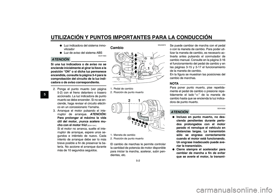 YAMAHA FJR1300AS 2010  Manuale de Empleo (in Spanish) UTILIZACIÓN Y PUNTOS IMPORTANTES PARA LA CONDUCCIÓN
5-2
5

Luz indicadora del sistema inmo-
vilizador

Luz de aviso del sistema ABS
ATENCIÓN
SCA11833
Si una luz indicadora o de aviso no se
encien