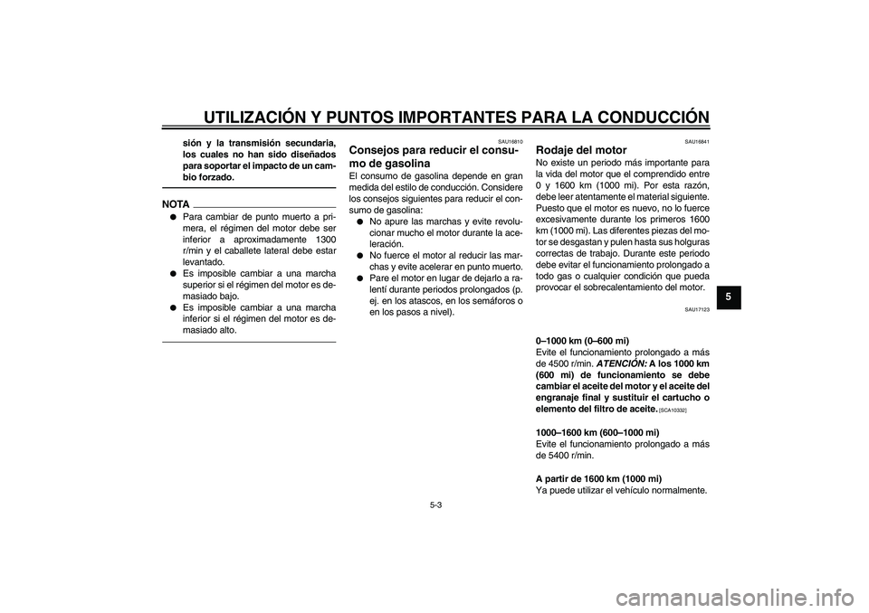 YAMAHA FJR1300AS 2010  Manuale de Empleo (in Spanish) UTILIZACIÓN Y PUNTOS IMPORTANTES PARA LA CONDUCCIÓN
5-3
5
sión y la transmisión secundaria,
los cuales no han sido diseñados
para soportar el impacto de un cam-
bio forzado.
NOTA
Para cambiar de