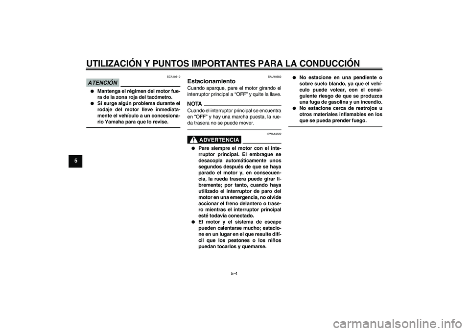 YAMAHA FJR1300AS 2010  Manuale de Empleo (in Spanish) UTILIZACIÓN Y PUNTOS IMPORTANTES PARA LA CONDUCCIÓN
5-4
5
ATENCIÓN
SCA10310

Mantenga el régimen del motor fue-
ra de la zona roja del tacómetro.

Si surge algún problema durante el
rodaje del
