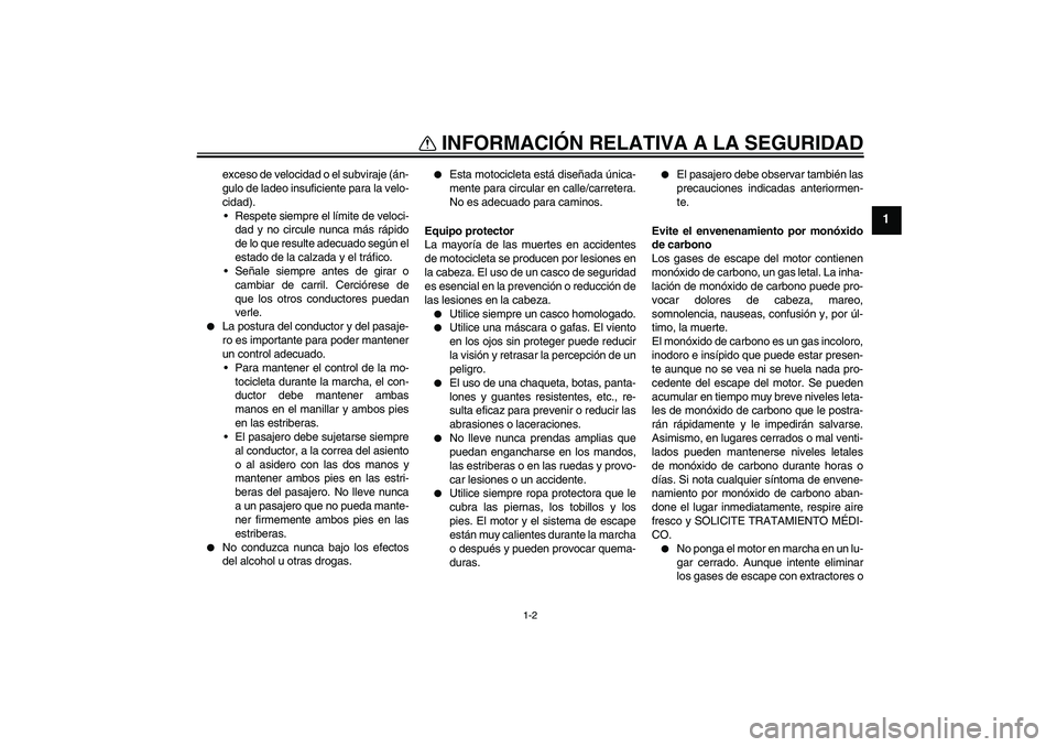 YAMAHA FJR1300AS 2010  Manuale de Empleo (in Spanish) INFORMACIÓN RELATIVA A LA SEGURIDAD
1-2
1
exceso de velocidad o el subviraje (án-
gulo de ladeo insuficiente para la velo-
cidad).
Respete siempre el límite de veloci-
dad y no circule nunca más 