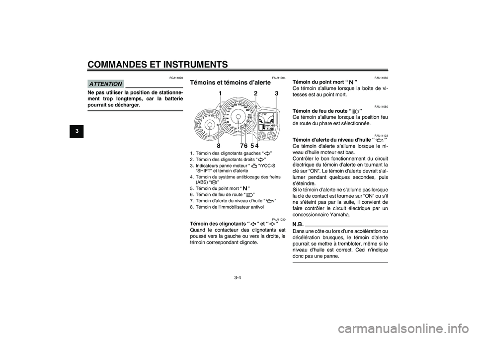 YAMAHA FJR1300AS 2010 Notices Demploi (in French) COMMANDES ET INSTRUMENTS
3-4
3
ATTENTION
FCA11020
Ne pas utiliser la position de stationne-
ment trop longtemps, car la batterie
pourrait se décharger.
FAU11004
Témoins et témoins d’alerte
FAU11 YAMAHA FJR1300AS 2010 Notices Demploi (in French) COMMANDES ET INSTRUMENTS
3-4
3
ATTENTION
FCA11020
Ne pas utiliser la position de stationne-
ment trop longtemps, car la batterie
pourrait se décharger.
FAU11004
Témoins et témoins d’alerte
FAU11