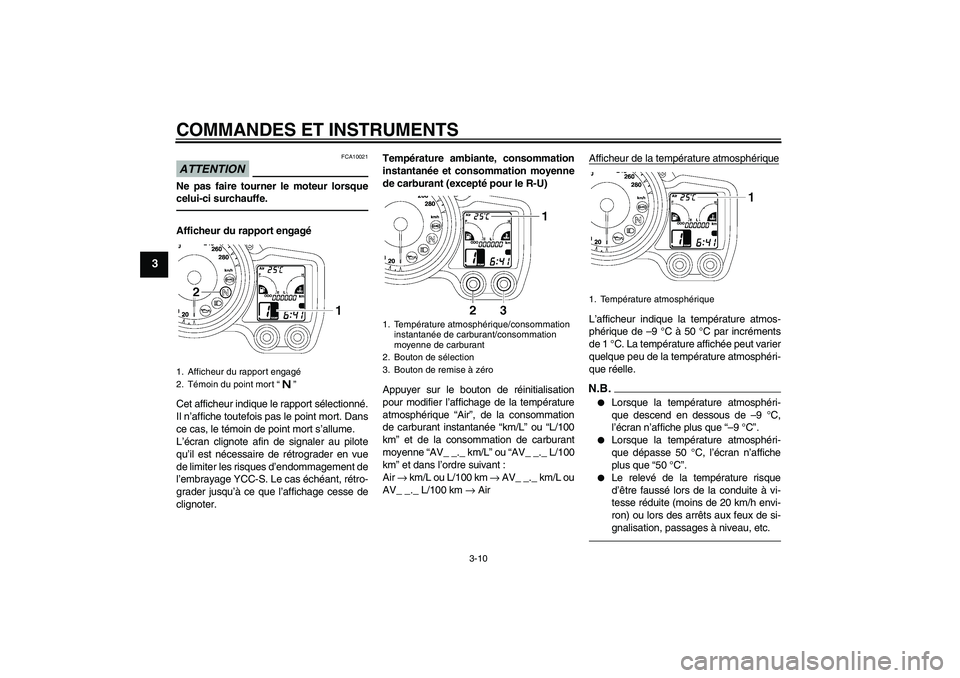 YAMAHA FJR1300AS 2010  Notices Demploi (in French) COMMANDES ET INSTRUMENTS
3-10
3
ATTENTION
FCA10021
Ne pas faire tourner le moteur lorsque
celui-ci surchauffe.Afficheur du rapport engagé
Cet afficheur indique le rapport sélectionné.
Il n’affich