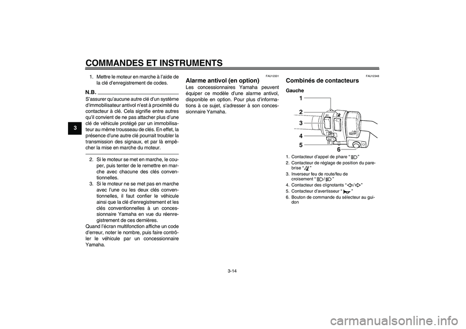 YAMAHA FJR1300AS 2010  Notices Demploi (in French) COMMANDES ET INSTRUMENTS
3-14
3
1. Mettre le moteur en marche à l’aide de
la clé d’enregistrement de codes.N.B.S’assurer qu’aucune autre clé d’un système
d’immobilisateur antivol n’e
