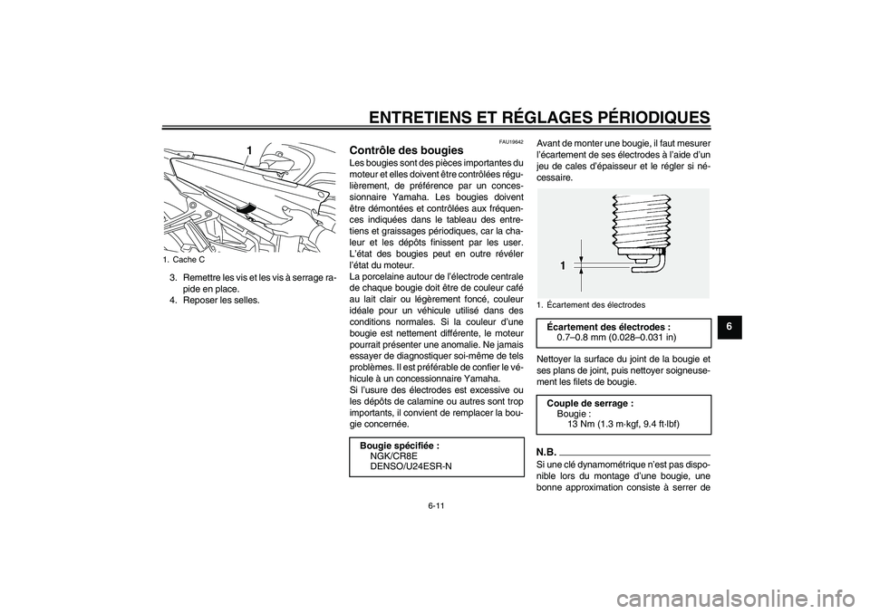 YAMAHA FJR1300AS 2010  Notices Demploi (in French) ENTRETIENS ET RÉGLAGES PÉRIODIQUES
6-11
6
3. Remettre les vis et les vis à serrage ra-
pide en place.
4. Reposer les selles.
FAU19642
Contrôle des bougies Les bougies sont des pièces importantes 