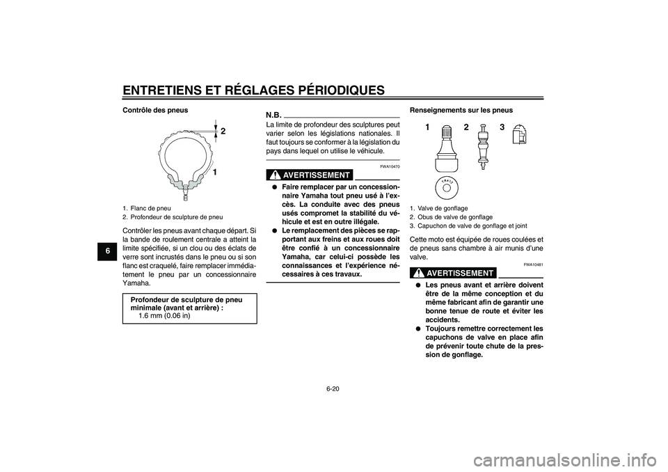 YAMAHA FJR1300AS 2010  Notices Demploi (in French) ENTRETIENS ET RÉGLAGES PÉRIODIQUES
6-20
6
Contrôle des pneus
Contrôler les pneus avant chaque départ. Si
la bande de roulement centrale a atteint la
limite spécifiée, si un clou ou des éclats 
