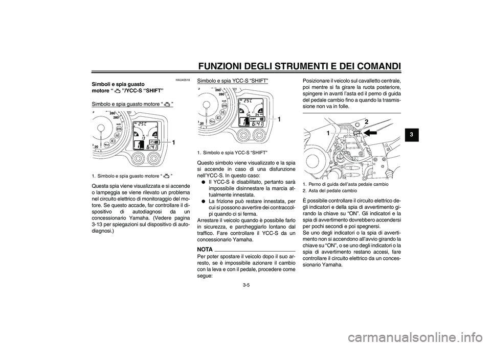 YAMAHA FJR1300AS 2010 Manuale duso (in Italian) FUNZIONI DEGLI STRUMENTI E DEI COMANDI
3-5
3
HAU40518
Simboli e spia guasto
motore“”/YCC-S “SHIFT”
Simbolo e spia guasto motore“”Questa spia viene visualizzata e si accende
o lampeggia s YAMAHA FJR1300AS 2010 Manuale duso (in Italian) FUNZIONI DEGLI STRUMENTI E DEI COMANDI
3-5
3
HAU40518
Simboli e spia guasto
motore“”/YCC-S “SHIFT”
Simbolo e spia guasto motore“”Questa spia viene visualizzata e si accende
o lampeggia s