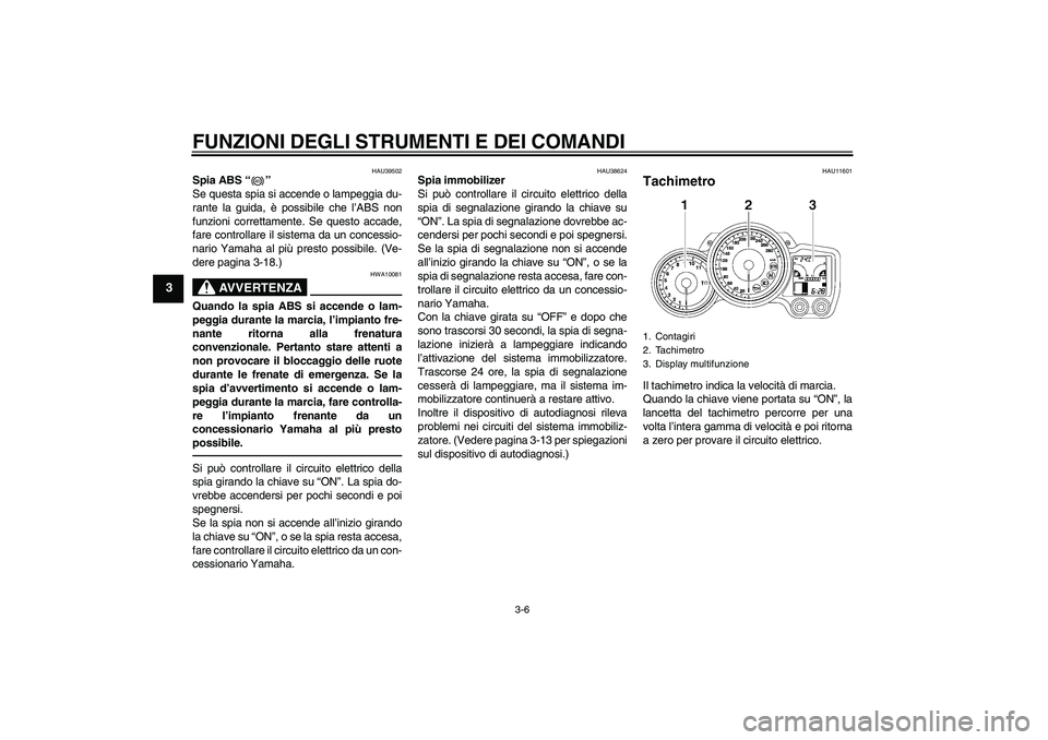 YAMAHA FJR1300AS 2010  Manuale duso (in Italian) FUNZIONI DEGLI STRUMENTI E DEI COMANDI
3-6
3
HAU39502
Spia ABS“” 
Se questa spia si accende o lampeggia du-
rante la guida, è possibile che l’ABS non
funzioni correttamente. Se questo accade,
f