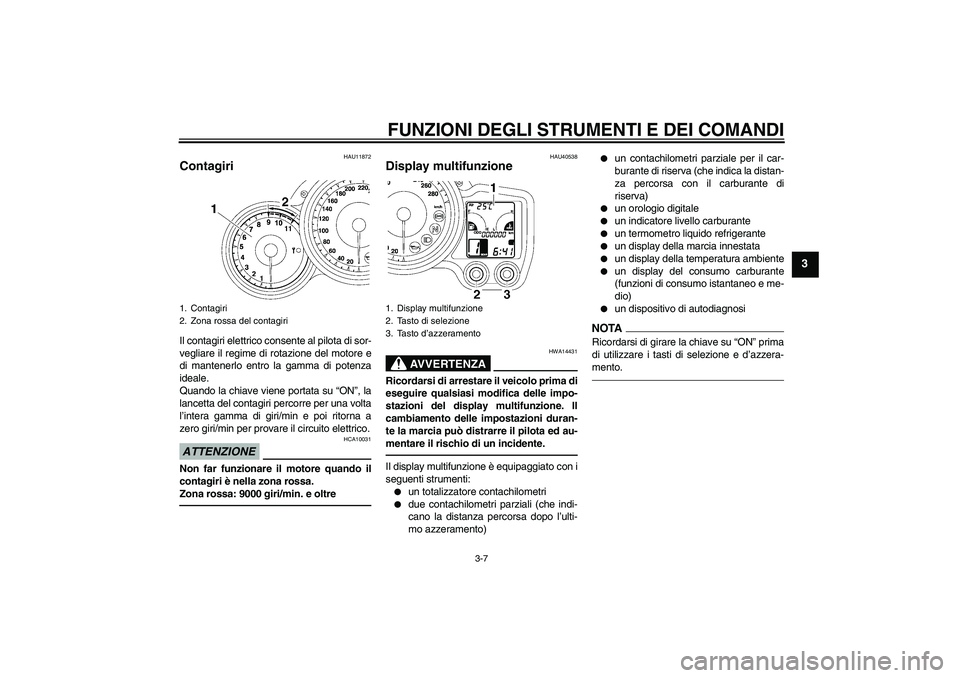 YAMAHA FJR1300AS 2010  Manuale duso (in Italian) FUNZIONI DEGLI STRUMENTI E DEI COMANDI
3-7
3
HAU11872
Contagiri Il contagiri elettrico consente al pilota di sor-
vegliare il regime di rotazione del motore e
di mantenerlo entro la gamma di potenza
i