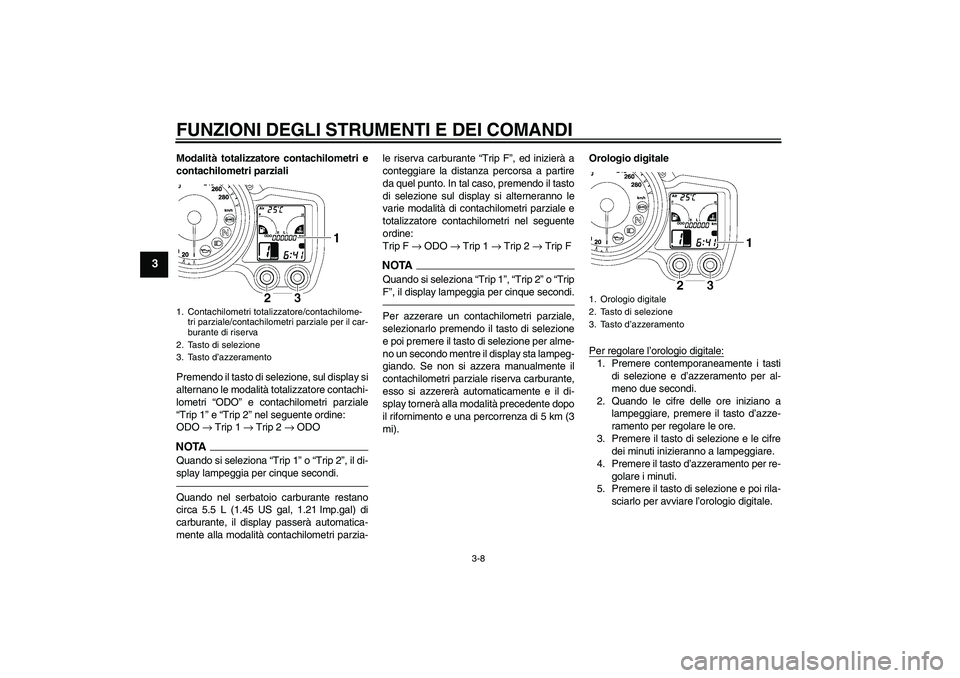 YAMAHA FJR1300AS 2010  Manuale duso (in Italian) FUNZIONI DEGLI STRUMENTI E DEI COMANDI
3-8
3
Modalità totalizzatore contachilometri e
contachilometri parziali
Premendo il tasto di selezione, sul display si
alternano le modalità totalizzatore cont