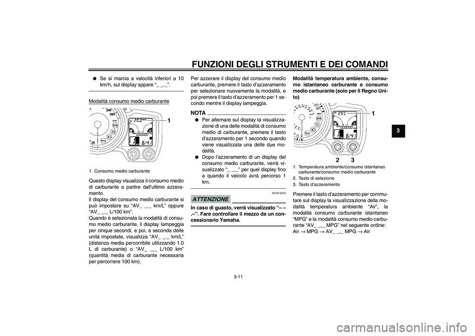 YAMAHA FJR1300AS 2010  Manuale duso (in Italian) FUNZIONI DEGLI STRUMENTI E DEI COMANDI
3-11
3

Se si marcia a velocità inferiori a 10
km/h, sul display appare “_ _._”.
Modalità consumo medio carburanteQuesto display visualizza il consumo med
