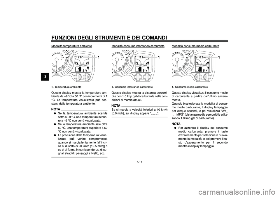 YAMAHA FJR1300AS 2010  Manuale duso (in Italian) FUNZIONI DEGLI STRUMENTI E DEI COMANDI
3-12
3
Modalità temperatura ambienteQuesto display mostra la temperatura am-
biente da –9 °C a 50 °C con incrementi di 1
°C. La temperatura visualizzata pu