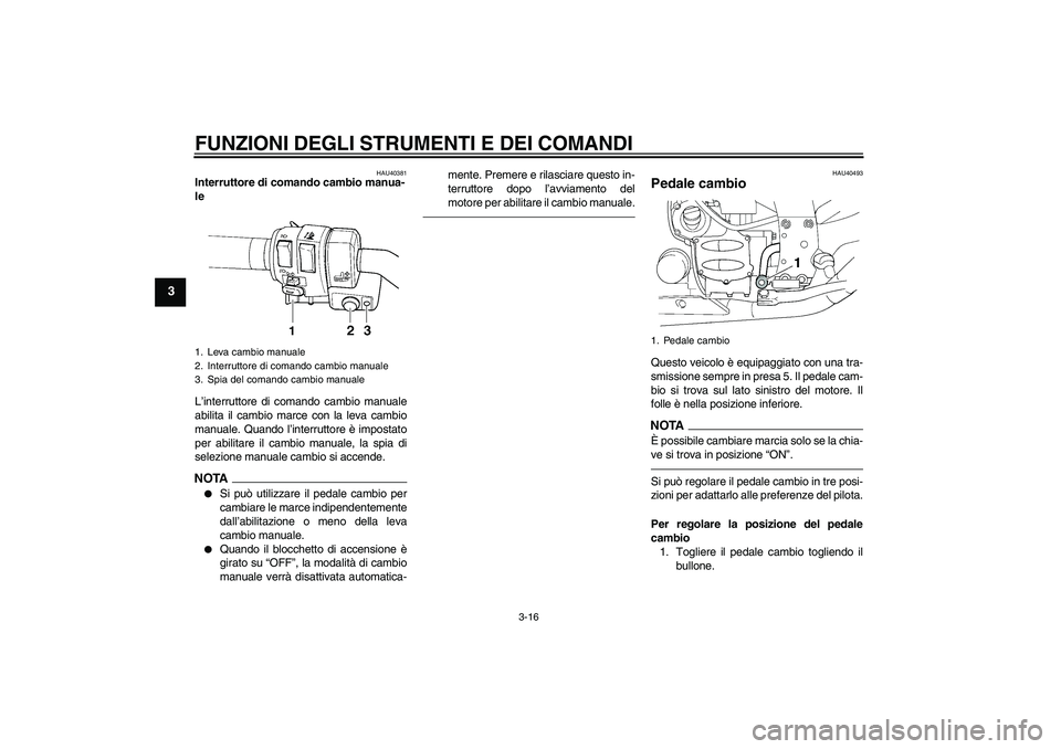 YAMAHA FJR1300AS 2010  Manuale duso (in Italian) FUNZIONI DEGLI STRUMENTI E DEI COMANDI
3-16
3
HAU40381
Interruttore di comando cambio manua-
le 
L’interruttore di comando cambio manuale
abilita il cambio marce con la leva cambio
manuale. Quando l