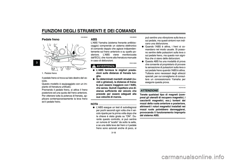 YAMAHA FJR1300AS 2010  Manuale duso (in Italian) FUNZIONI DEGLI STRUMENTI E DEI COMANDI
3-18
3
HAU39540
Pedale freno Il pedale freno si trova sul lato destro del ve-
icolo.
Questo modello è equipaggiato con un im-
pianto di frenatura unificato.
Pre