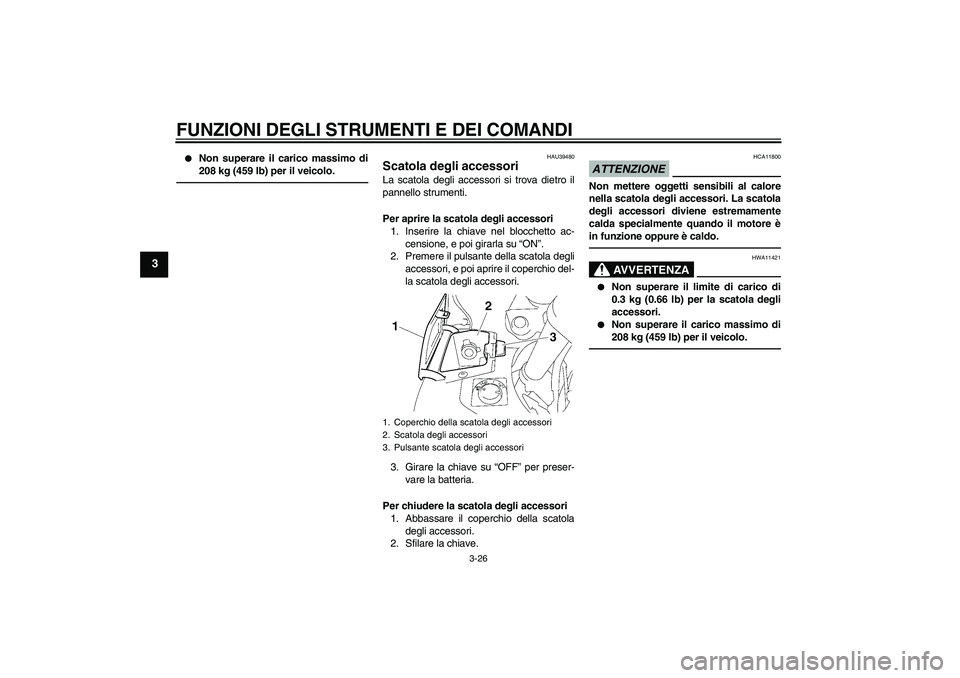 YAMAHA FJR1300AS 2010  Manuale duso (in Italian) FUNZIONI DEGLI STRUMENTI E DEI COMANDI
3-26
3

Non superare il carico massimo di
208 kg (459 lb) per il veicolo.
HAU39480
Scatola degli accessori La scatola degli accessori si trova dietro il
pannell